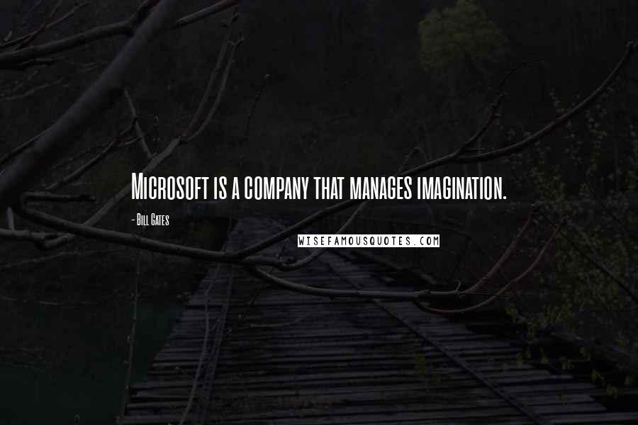 Bill Gates Quotes: Microsoft is a company that manages imagination.