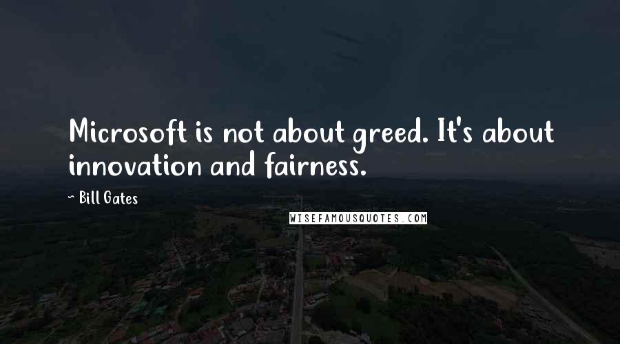 Bill Gates Quotes: Microsoft is not about greed. It's about innovation and fairness.