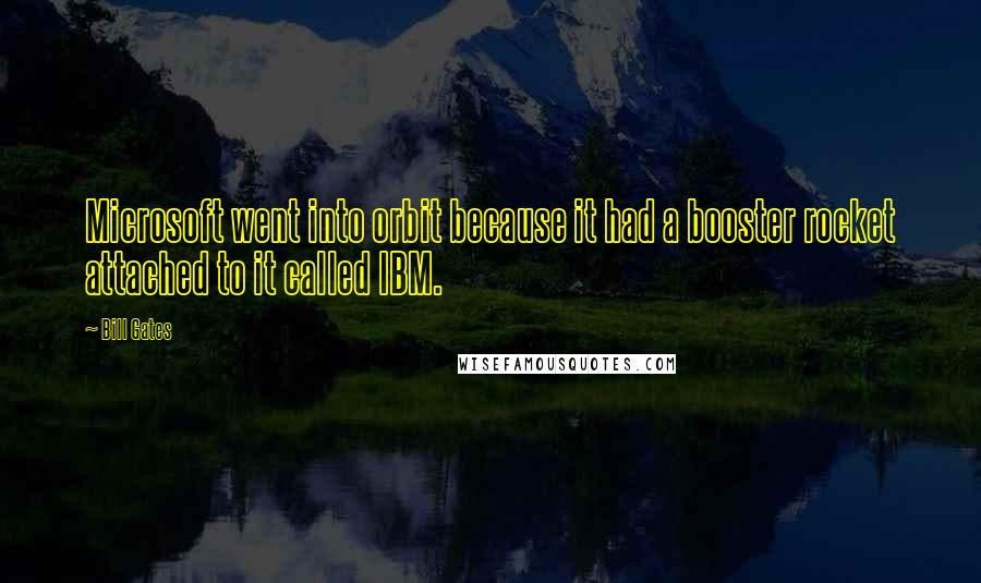 Bill Gates Quotes: Microsoft went into orbit because it had a booster rocket attached to it called IBM.