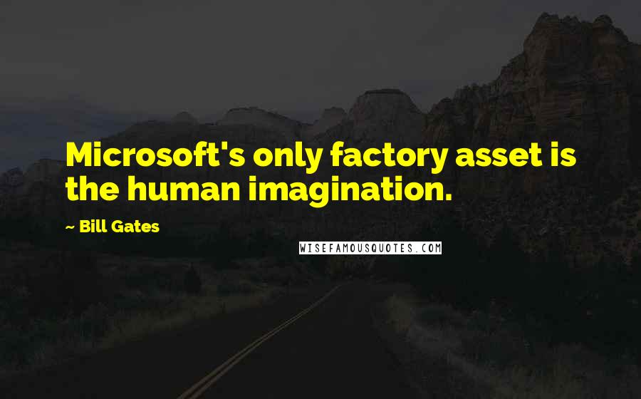 Bill Gates Quotes: Microsoft's only factory asset is the human imagination.