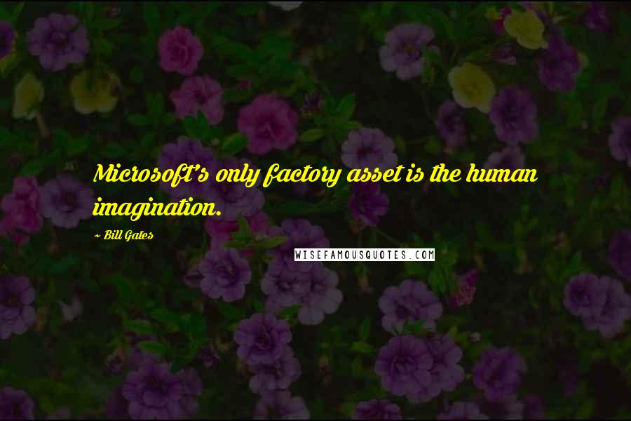 Bill Gates Quotes: Microsoft's only factory asset is the human imagination.