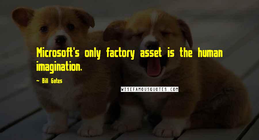 Bill Gates Quotes: Microsoft's only factory asset is the human imagination.