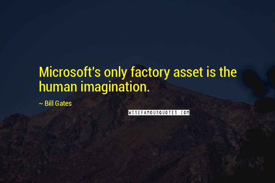 Bill Gates Quotes: Microsoft's only factory asset is the human imagination.