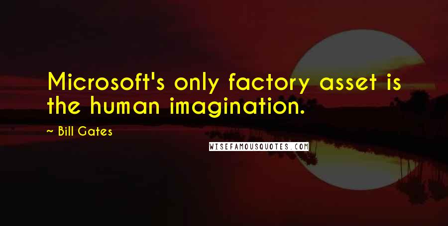 Bill Gates Quotes: Microsoft's only factory asset is the human imagination.