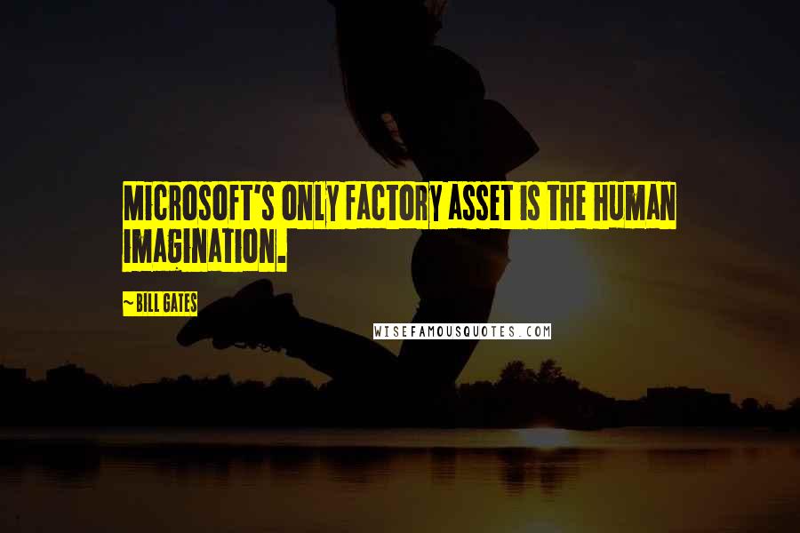 Bill Gates Quotes: Microsoft's only factory asset is the human imagination.