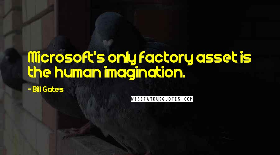 Bill Gates Quotes: Microsoft's only factory asset is the human imagination.