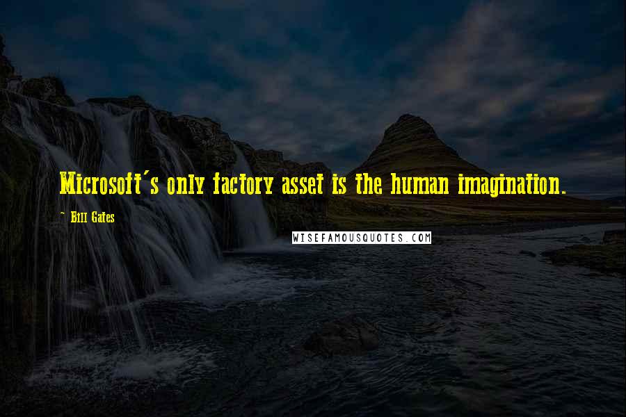 Bill Gates Quotes: Microsoft's only factory asset is the human imagination.