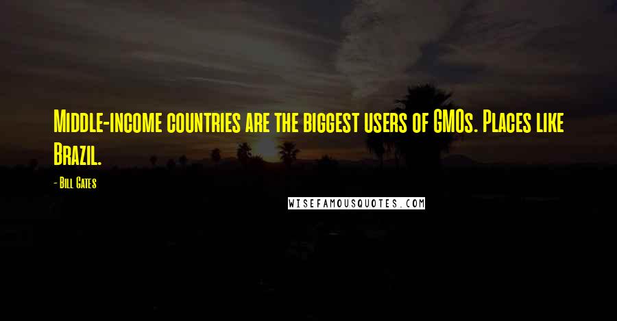 Bill Gates Quotes: Middle-income countries are the biggest users of GMOs. Places like Brazil.