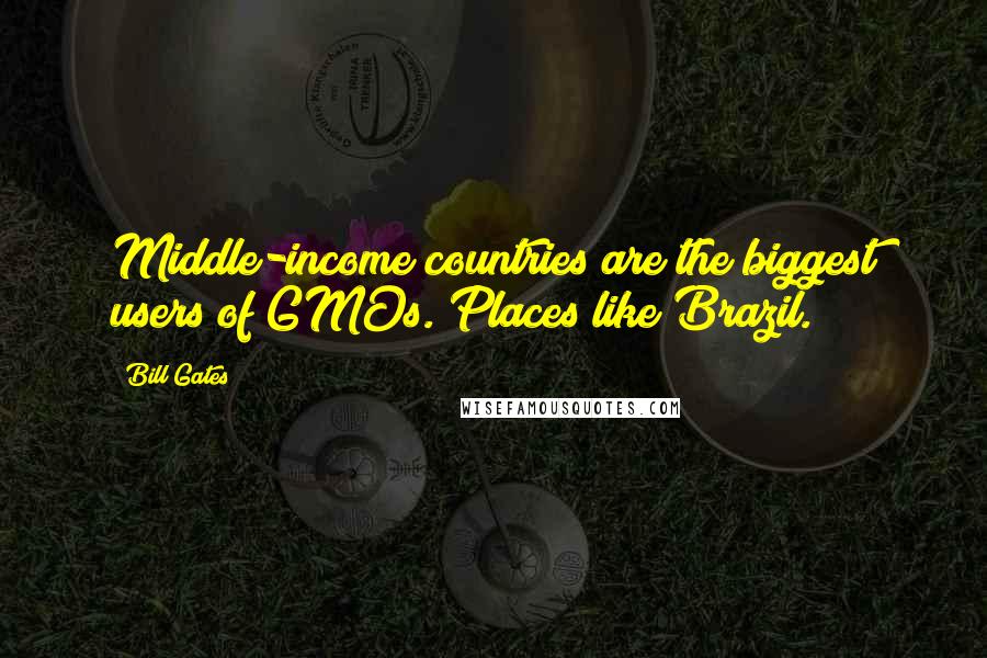 Bill Gates Quotes: Middle-income countries are the biggest users of GMOs. Places like Brazil.