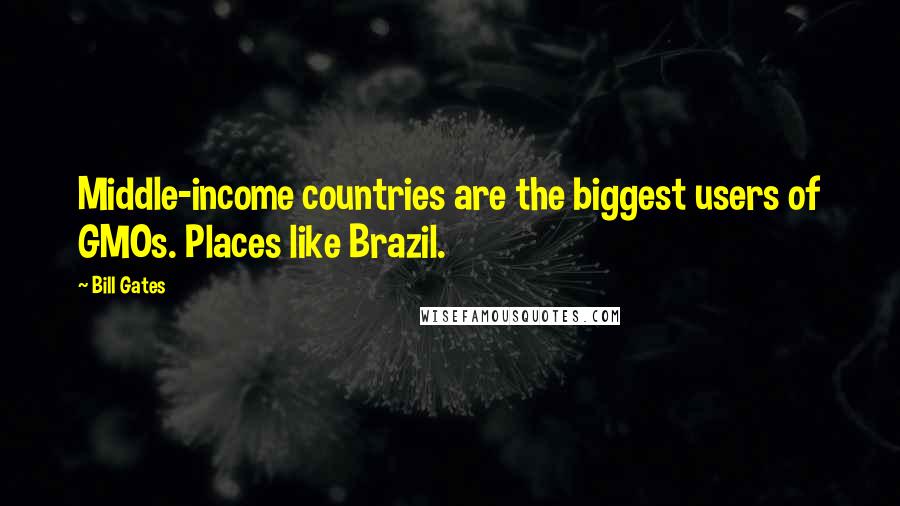 Bill Gates Quotes: Middle-income countries are the biggest users of GMOs. Places like Brazil.