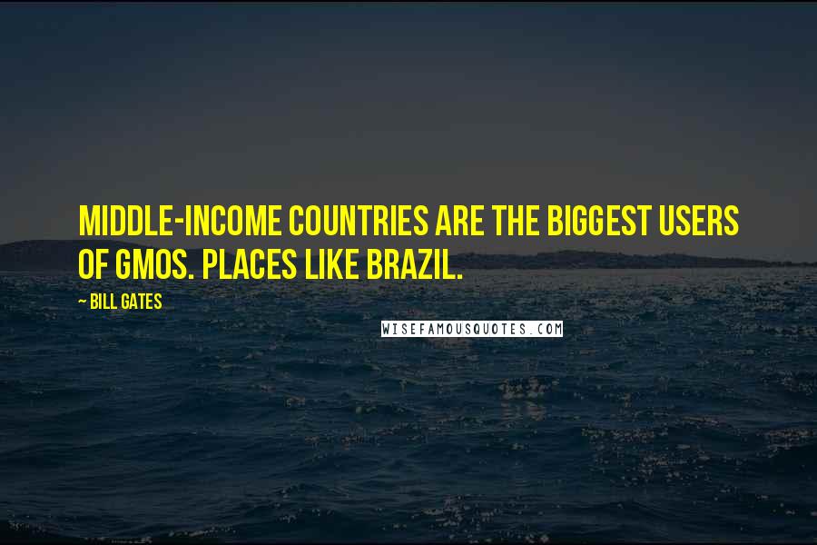 Bill Gates Quotes: Middle-income countries are the biggest users of GMOs. Places like Brazil.