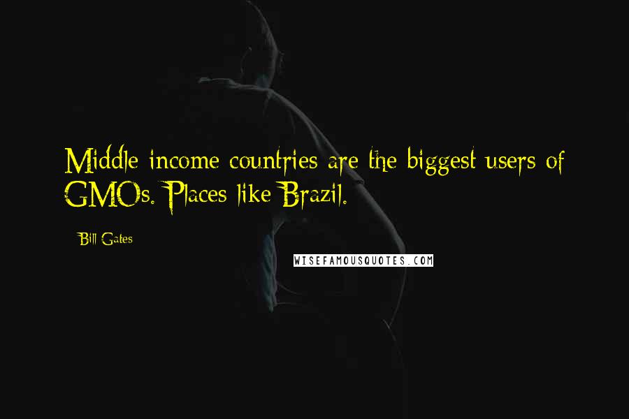 Bill Gates Quotes: Middle-income countries are the biggest users of GMOs. Places like Brazil.