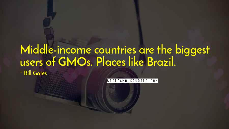 Bill Gates Quotes: Middle-income countries are the biggest users of GMOs. Places like Brazil.