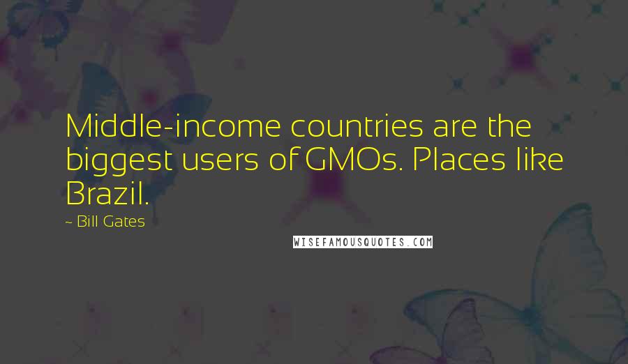 Bill Gates Quotes: Middle-income countries are the biggest users of GMOs. Places like Brazil.