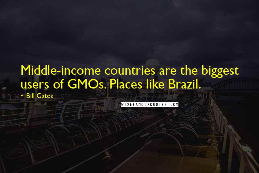 Bill Gates Quotes: Middle-income countries are the biggest users of GMOs. Places like Brazil.