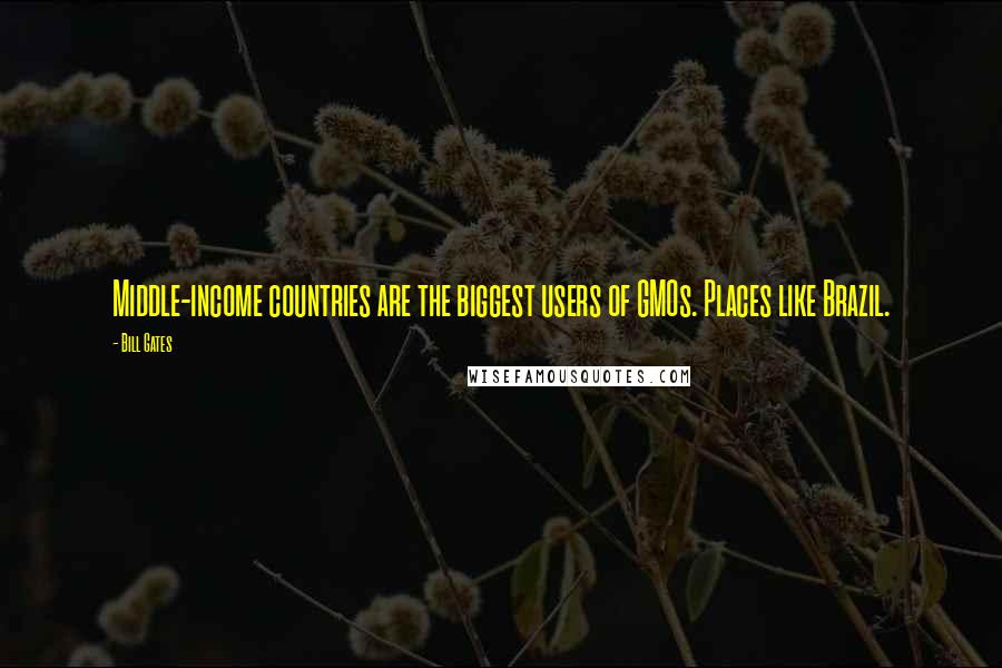 Bill Gates Quotes: Middle-income countries are the biggest users of GMOs. Places like Brazil.