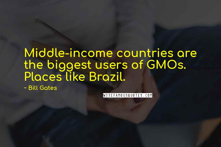 Bill Gates Quotes: Middle-income countries are the biggest users of GMOs. Places like Brazil.