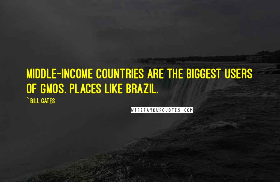 Bill Gates Quotes: Middle-income countries are the biggest users of GMOs. Places like Brazil.