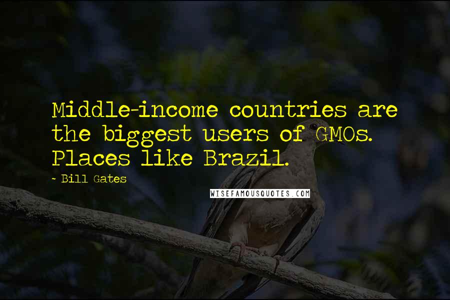 Bill Gates Quotes: Middle-income countries are the biggest users of GMOs. Places like Brazil.