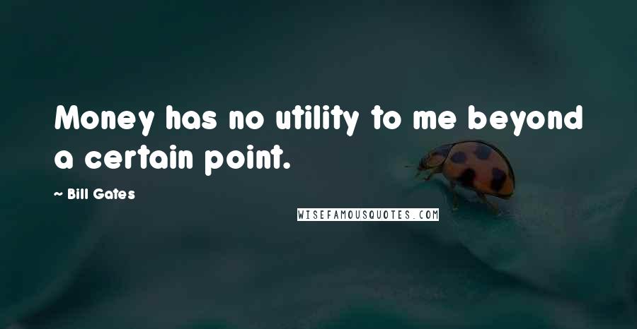 Bill Gates Quotes: Money has no utility to me beyond a certain point.