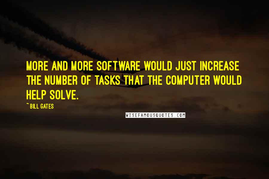 Bill Gates Quotes: More and more software would just increase the number of tasks that the computer would help solve.