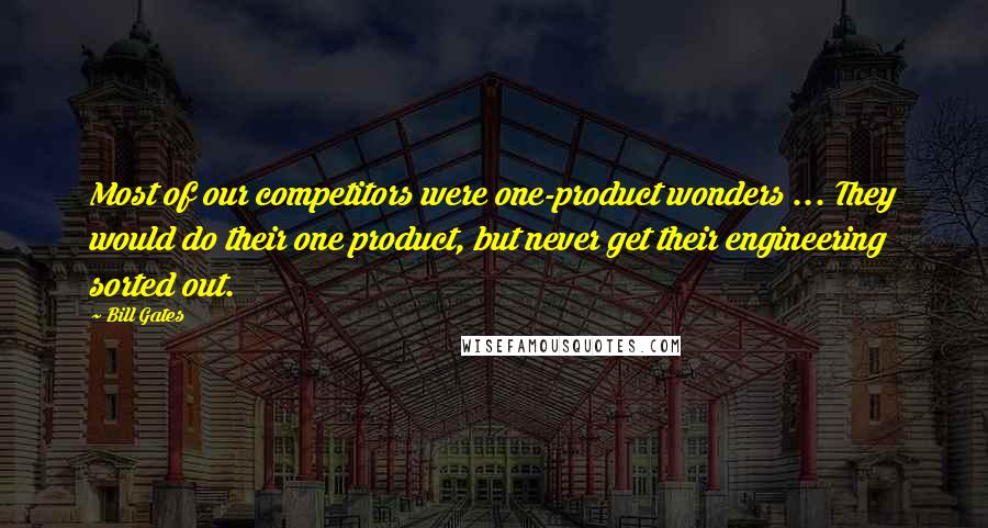 Bill Gates Quotes: Most of our competitors were one-product wonders ... They would do their one product, but never get their engineering sorted out.