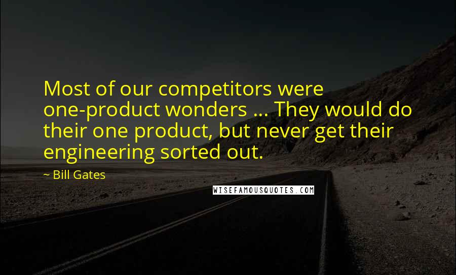 Bill Gates Quotes: Most of our competitors were one-product wonders ... They would do their one product, but never get their engineering sorted out.