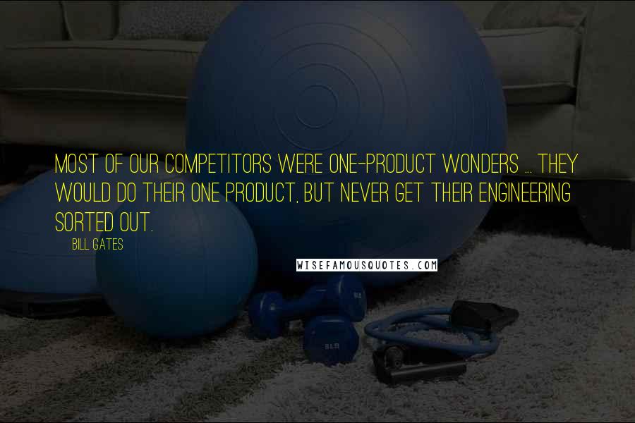 Bill Gates Quotes: Most of our competitors were one-product wonders ... They would do their one product, but never get their engineering sorted out.