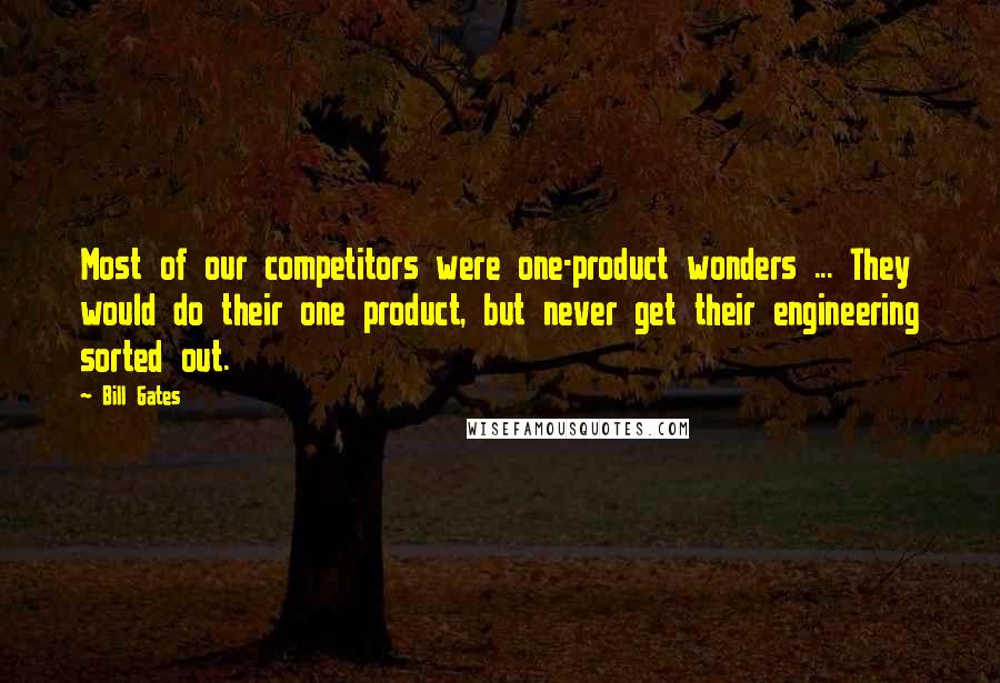 Bill Gates Quotes: Most of our competitors were one-product wonders ... They would do their one product, but never get their engineering sorted out.