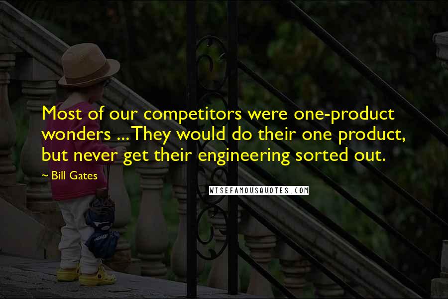 Bill Gates Quotes: Most of our competitors were one-product wonders ... They would do their one product, but never get their engineering sorted out.