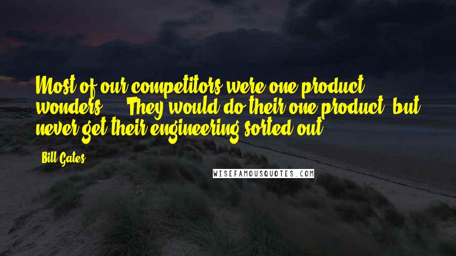 Bill Gates Quotes: Most of our competitors were one-product wonders ... They would do their one product, but never get their engineering sorted out.