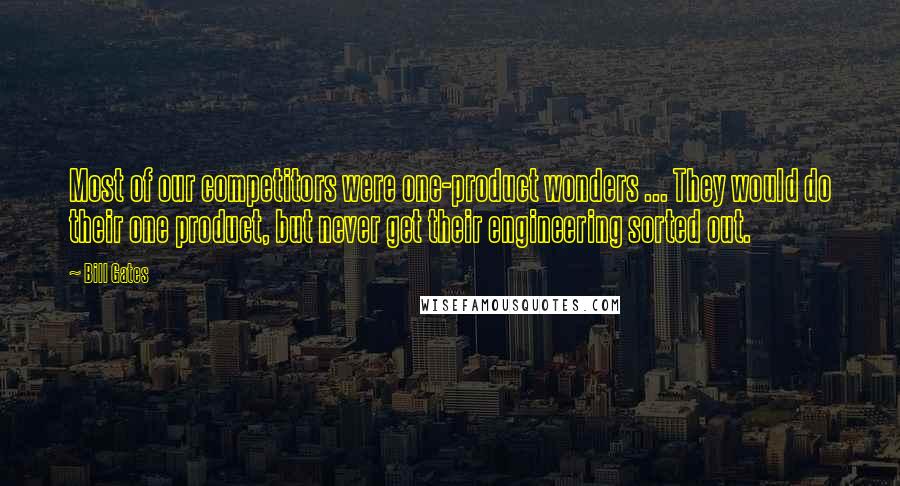 Bill Gates Quotes: Most of our competitors were one-product wonders ... They would do their one product, but never get their engineering sorted out.