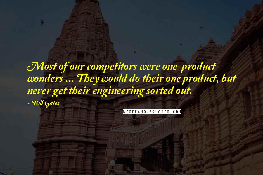 Bill Gates Quotes: Most of our competitors were one-product wonders ... They would do their one product, but never get their engineering sorted out.