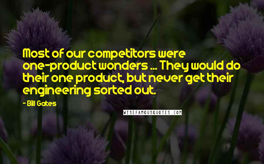 Bill Gates Quotes: Most of our competitors were one-product wonders ... They would do their one product, but never get their engineering sorted out.