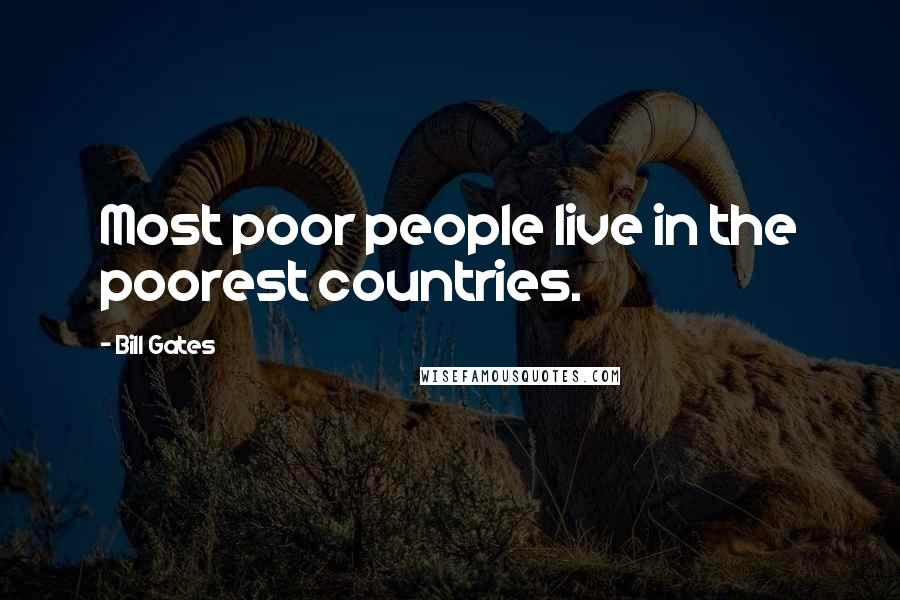 Bill Gates Quotes: Most poor people live in the poorest countries.