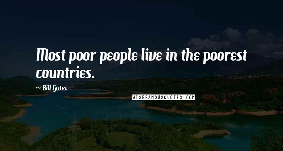 Bill Gates Quotes: Most poor people live in the poorest countries.