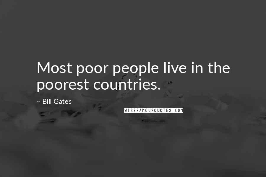 Bill Gates Quotes: Most poor people live in the poorest countries.