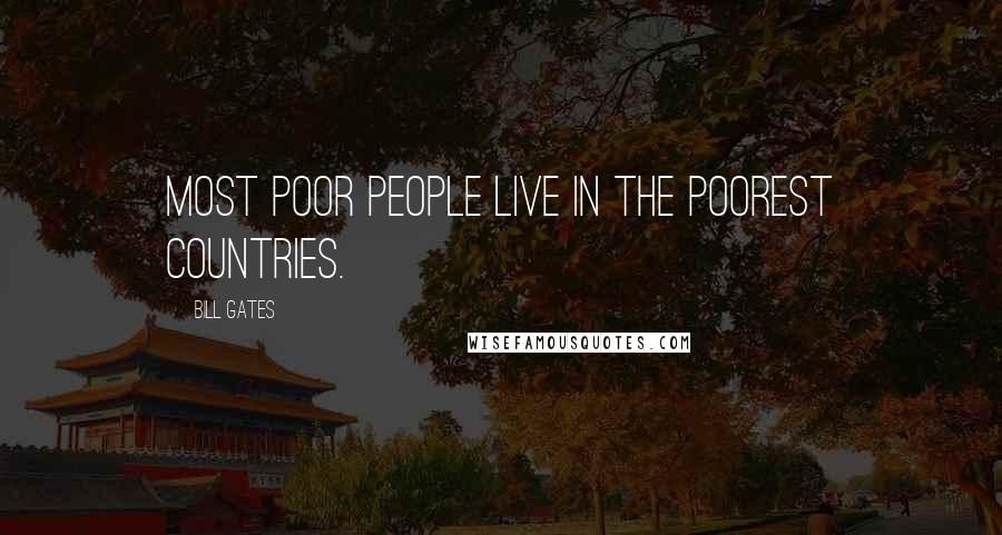 Bill Gates Quotes: Most poor people live in the poorest countries.