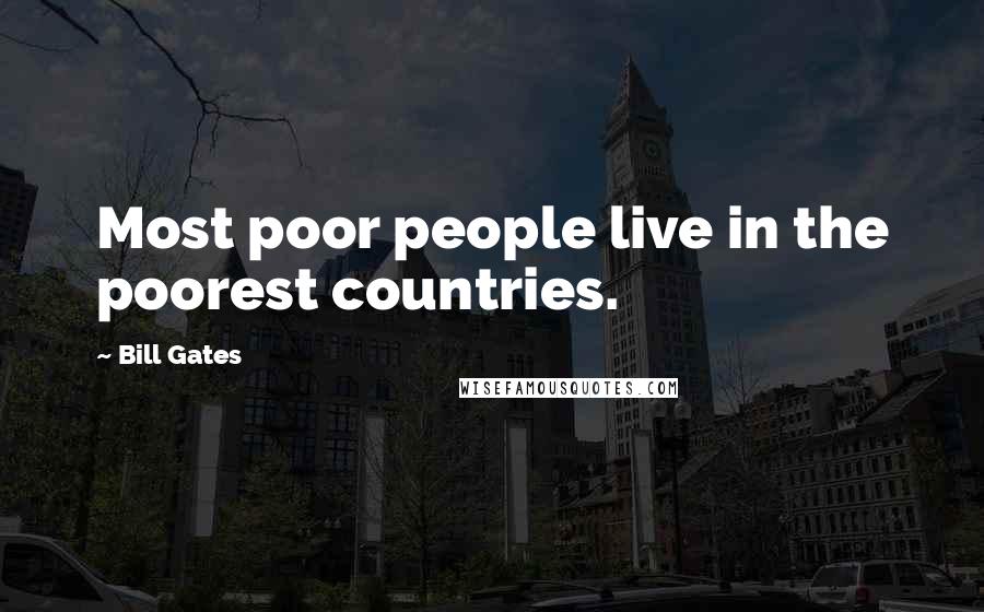 Bill Gates Quotes: Most poor people live in the poorest countries.