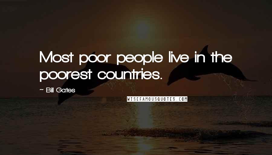 Bill Gates Quotes: Most poor people live in the poorest countries.