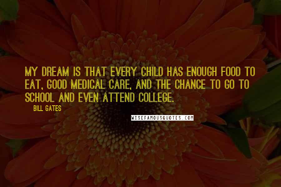 Bill Gates Quotes: My dream is that every child has enough food to eat, good medical care, and the chance to go to school and even attend college.