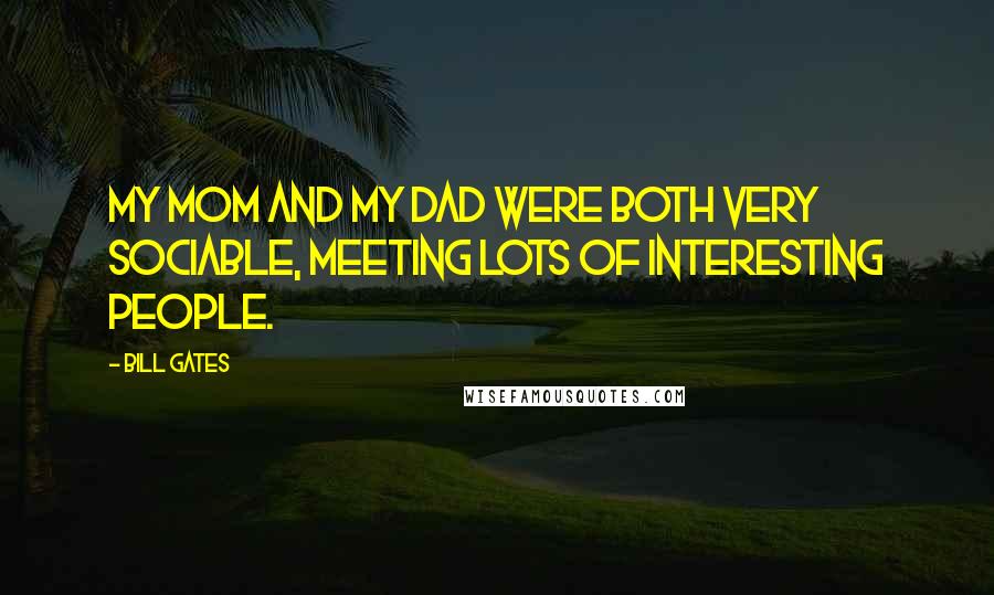 Bill Gates Quotes: My mom and my dad were both very sociable, meeting lots of interesting people.