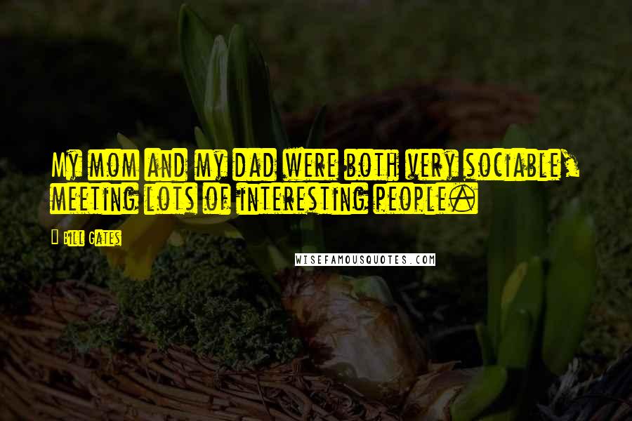 Bill Gates Quotes: My mom and my dad were both very sociable, meeting lots of interesting people.