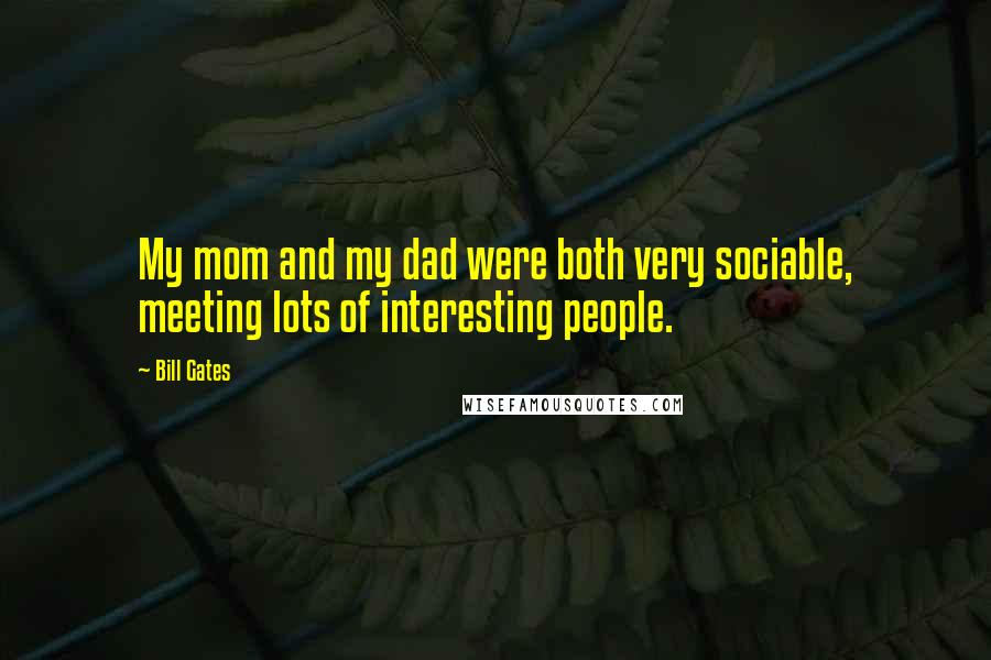 Bill Gates Quotes: My mom and my dad were both very sociable, meeting lots of interesting people.