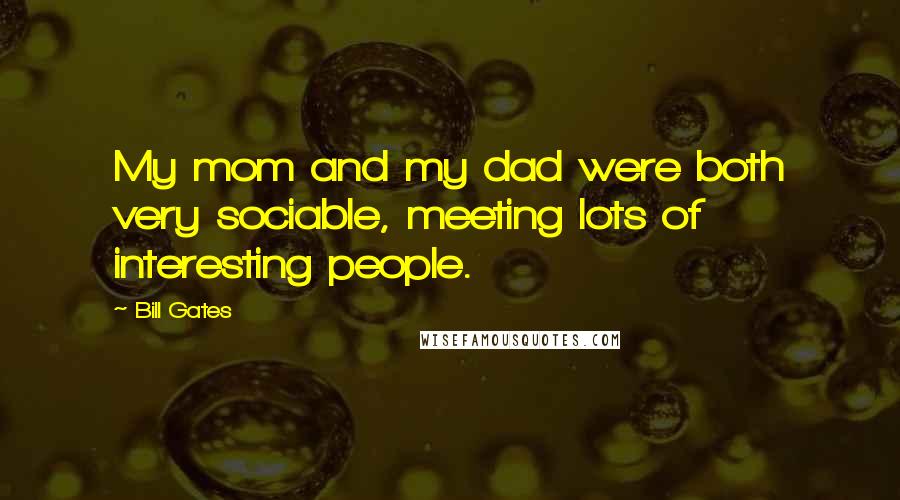 Bill Gates Quotes: My mom and my dad were both very sociable, meeting lots of interesting people.