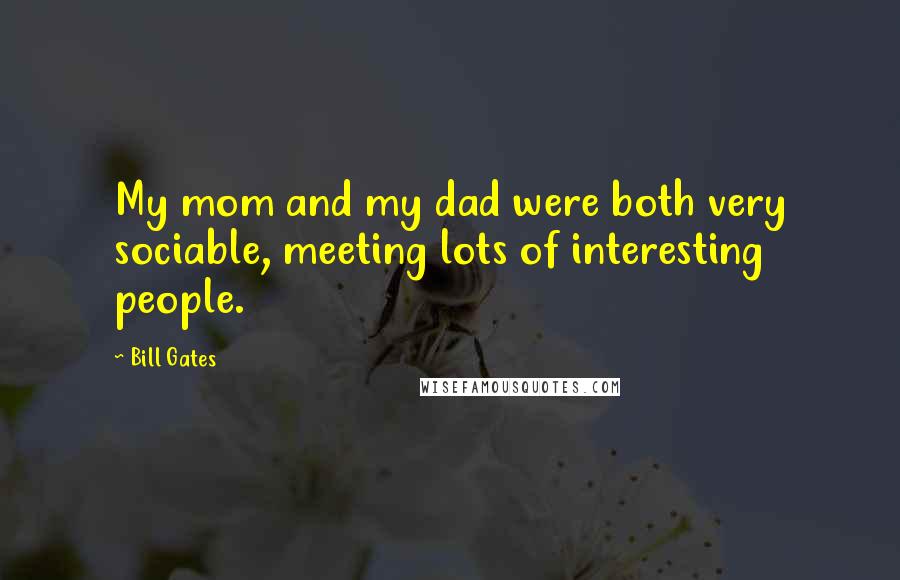 Bill Gates Quotes: My mom and my dad were both very sociable, meeting lots of interesting people.