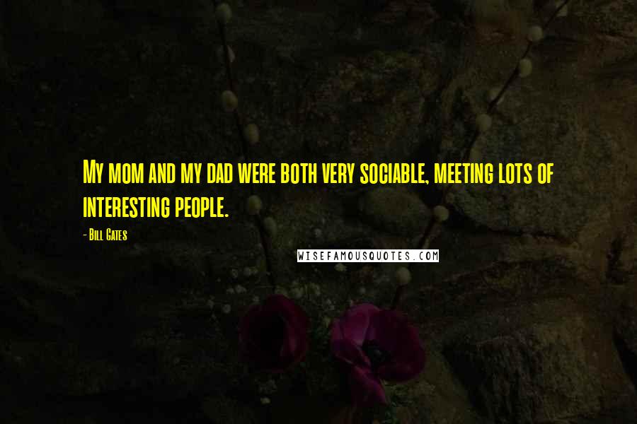 Bill Gates Quotes: My mom and my dad were both very sociable, meeting lots of interesting people.