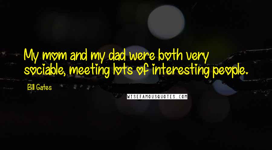 Bill Gates Quotes: My mom and my dad were both very sociable, meeting lots of interesting people.