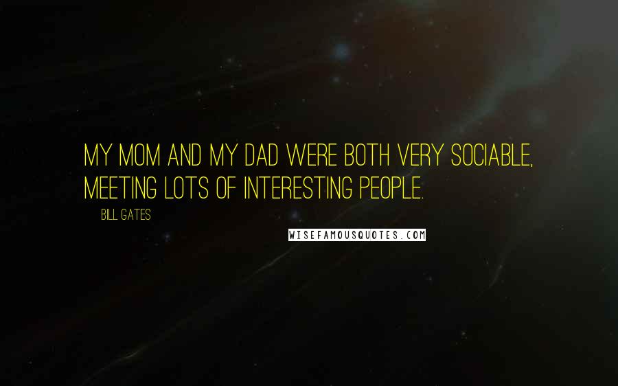 Bill Gates Quotes: My mom and my dad were both very sociable, meeting lots of interesting people.