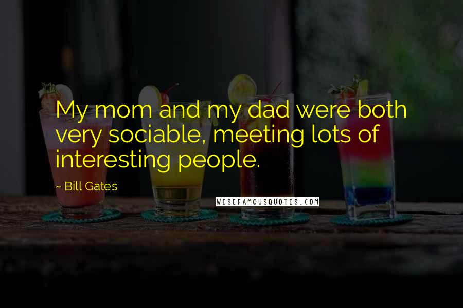Bill Gates Quotes: My mom and my dad were both very sociable, meeting lots of interesting people.